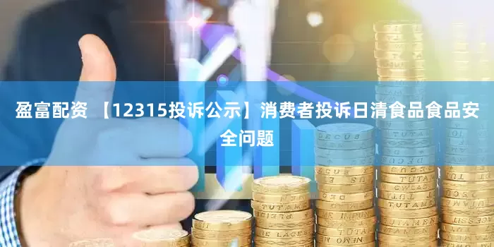 盈富配资 【12315投诉公示】消费者投诉日清食品食品安全问题