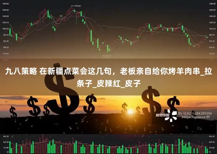 九八策略 在新疆点菜会这几句，老板亲自给你烤羊肉串_拉条子_皮辣红_皮子