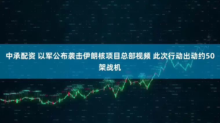 中承配资 以军公布袭击伊朗核项目总部视频 此次行动出动约50架战机