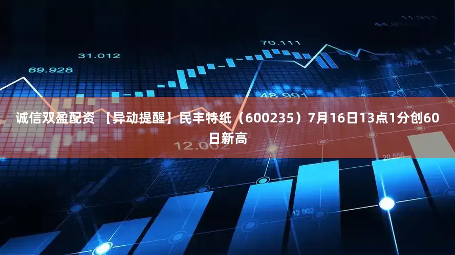 诚信双盈配资 【异动提醒】民丰特纸（600235）7月16日13点1分创60日新高
