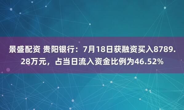 景盛配资 贵阳银行：7月18日获融资买入8789.28万元，占当日流入资金比例为46.52%