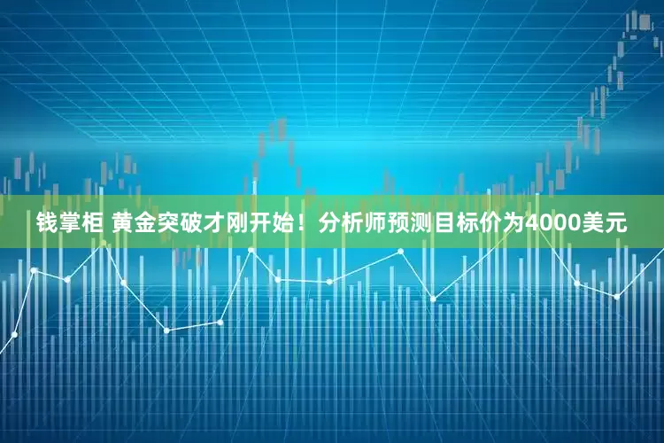 钱掌柜 黄金突破才刚开始！分析师预测目标价为4000美元