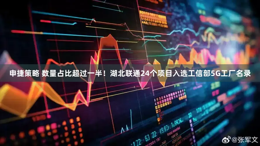 申捷策略 数量占比超过一半！湖北联通24个项目入选工信部5G工厂名录