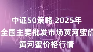 中证50策略 2025年6月9日全国主要批发市场黄河蜜价格行情