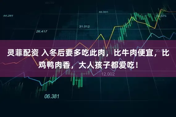灵菲配资 入冬后要多吃此肉，比牛肉便宜，比鸡鸭肉香，大人孩子都爱吃！