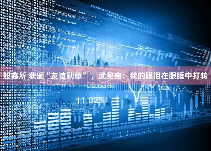 股鑫所 获颁“友谊勋章” ，武契奇：我的眼泪在眼眶中打转